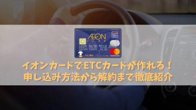 イオンカードのETCカードの作り方・流れ｜完全無料でETCカードが利用できる！