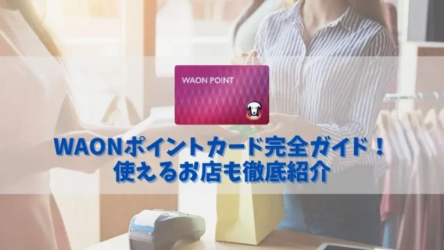 【無料で作れる】WAONポイントカードの作り方・発行方法｜使えるお店も合わせて解説
